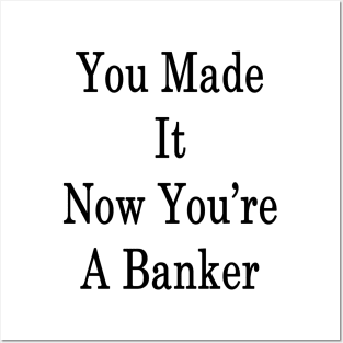 You Made It Now You're A Banker Posters and Art